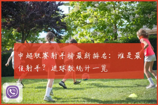 中超联赛射手榜最新排名:谁是最佳射手?进球数统计一览