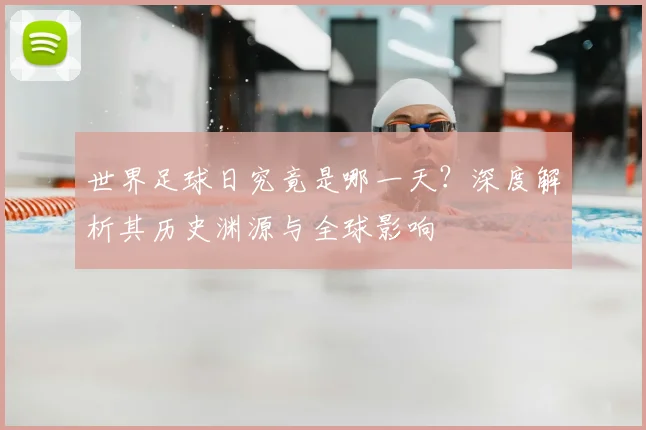 世界足球日究竟是哪一天?深度解析其历史渊源与全球影响