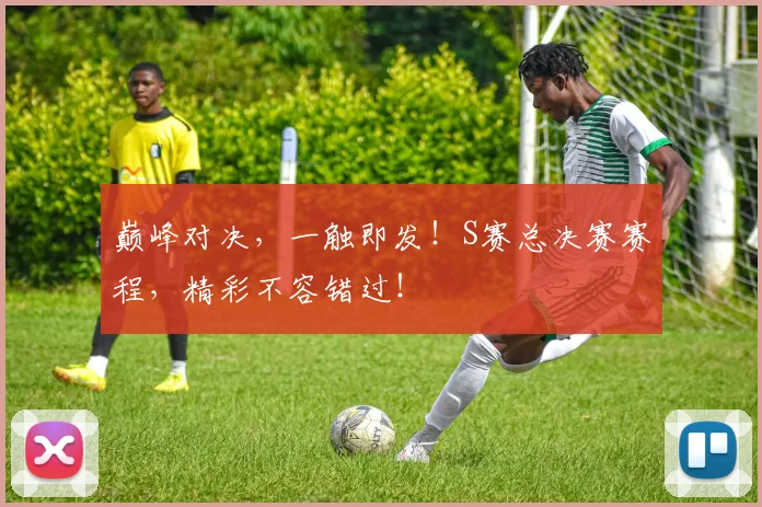 巅峰对决,一触即发!S赛总决赛赛程,精彩不容错过!