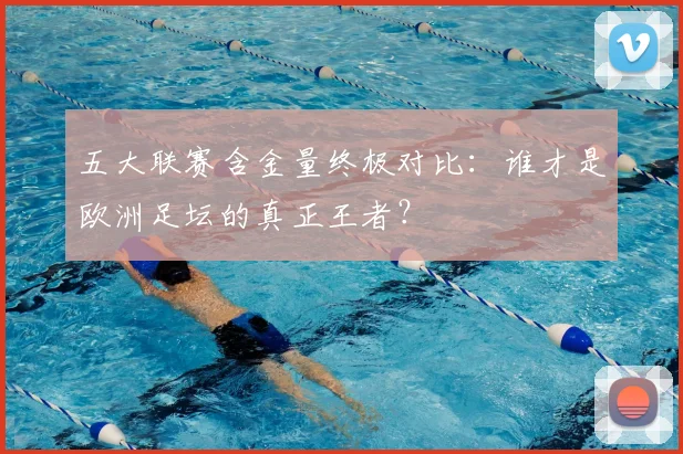 五大联赛含金量终极对比:谁才是欧洲足坛的真正王者?