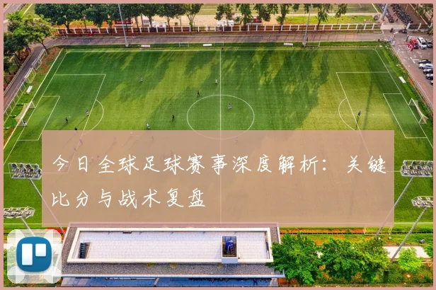 今日全球足球赛事深度解析:关键比分与战术复盘