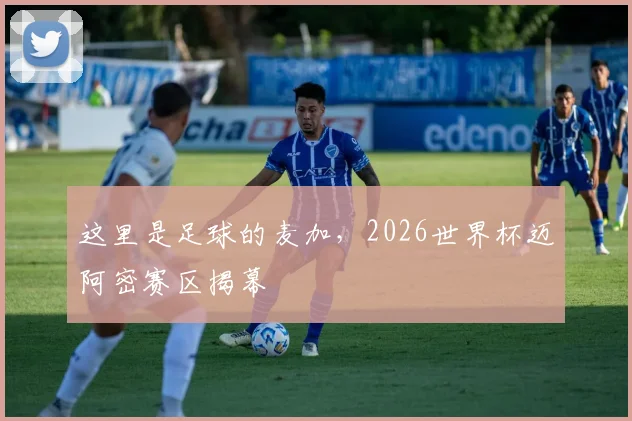 这里是足球的麦加，2026世界杯迈阿密赛区揭幕