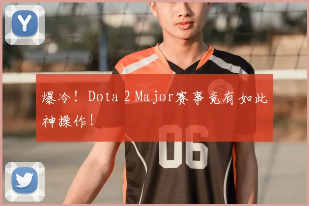 爆冷！Dota 2 Major赛事竟有如此神操作！