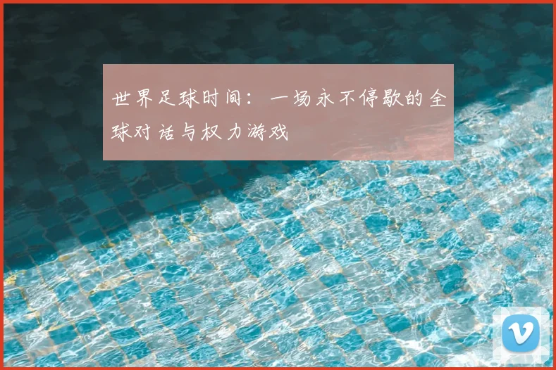 世界足球时间:一场永不停歇的全球对话与权力游戏