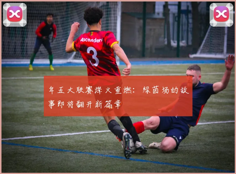 年五大联赛烽火重燃:绿茵场的故事即将翻开新篇章