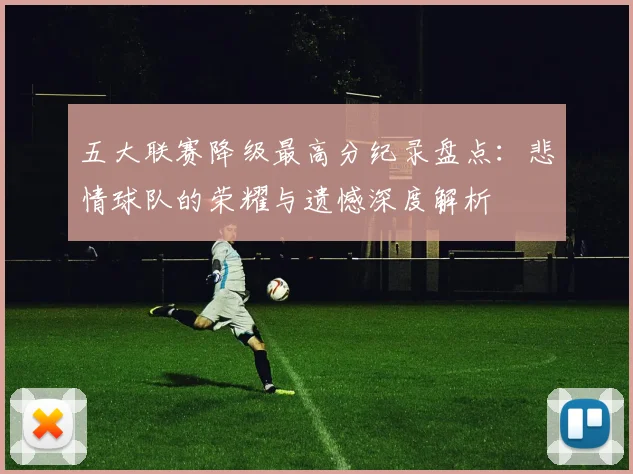 五大联赛降级最高分纪录盘点:悲情球队的荣耀与遗憾深度解析