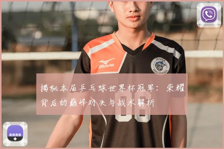 揭秘本届乒乓球世界杯冠军：荣耀背后的巅峰对决与战术解析