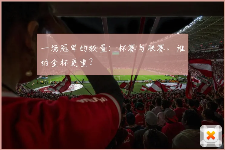 一场冠军的较量：杯赛与联赛，谁的金杯更重？