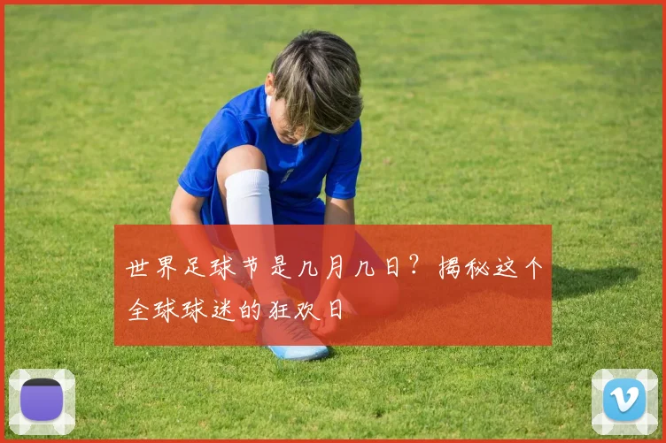 世界足球节是几月几日?揭秘这个全球球迷的狂欢日