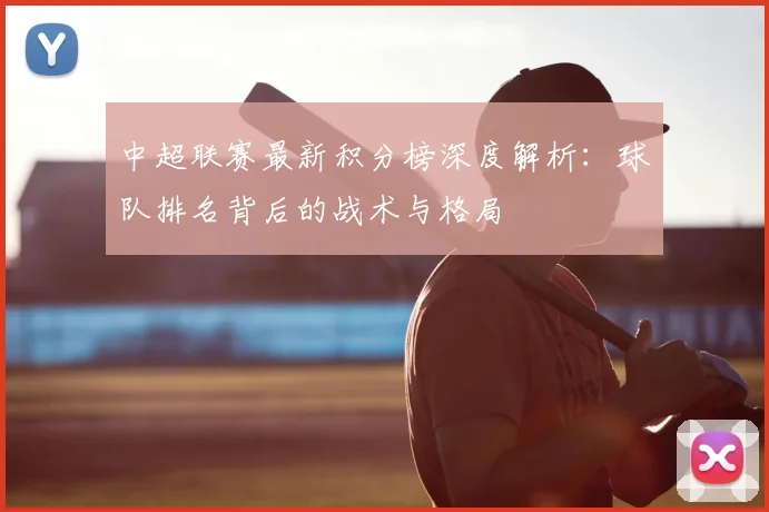 中超联赛最新积分榜深度解析：球队排名背后的战术与格局