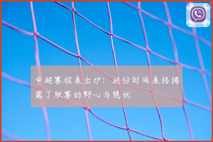 中超赛程表出炉:这份时间表格揭露了联赛的野心与隐忧