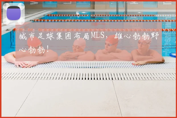 城市足球集团布局MLS,雄心勃勃野心勃勃!