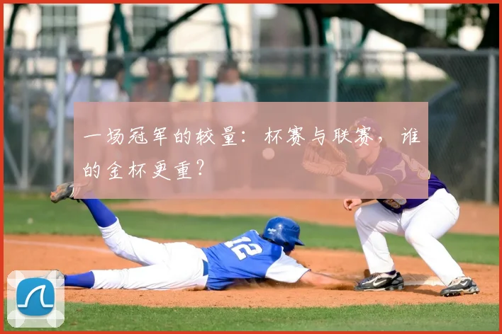一场冠军的较量：杯赛与联赛，谁的金杯更重？