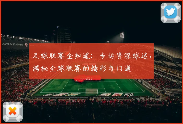足球联赛全知道：专访资深球迷，揭秘全球联赛的精彩与门道