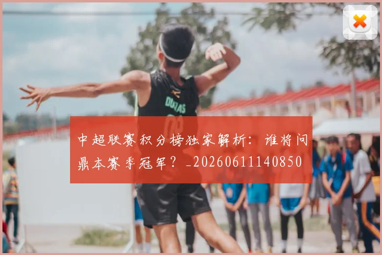 中超联赛积分榜独家解析:谁将问鼎本赛季冠军?_20260611140850
