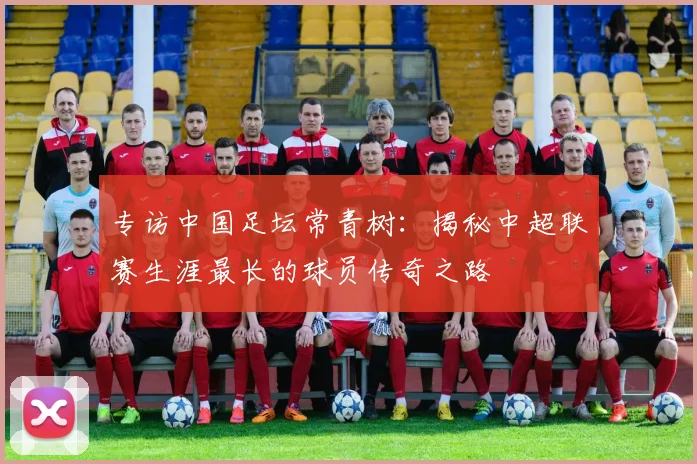 专访中国足坛常青树：揭秘中超联赛生涯最长的球员传奇之路