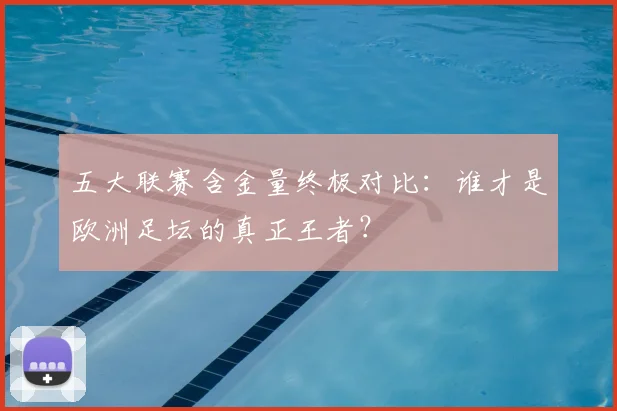 五大联赛含金量终极对比：谁才是欧洲足坛的真正王者？