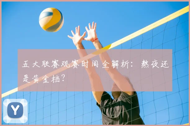 五大联赛观赛时间全解析：熬夜还是黄金档？