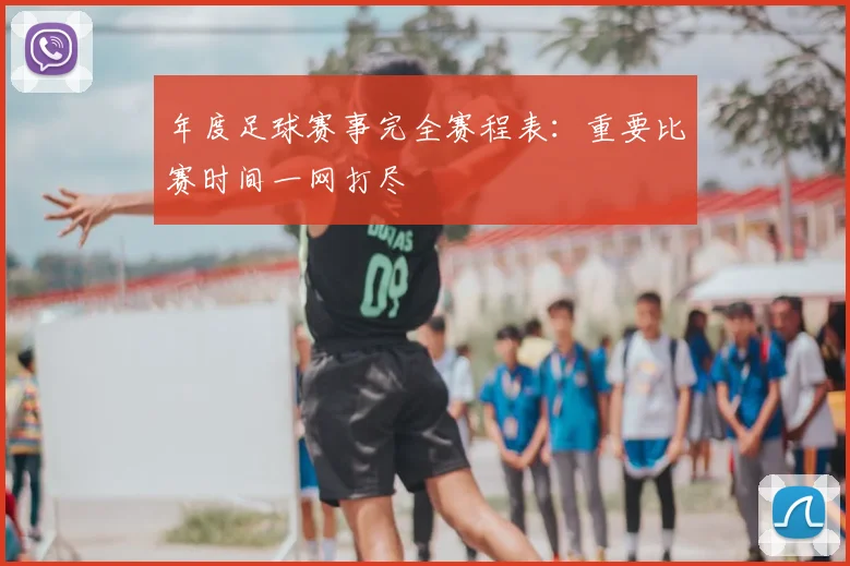 年度足球赛事完全赛程表:重要比赛时间一网打尽